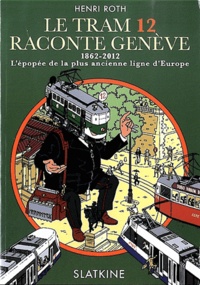 Henri Roth - Le tram 12 raconte Genève - 1862-2012, l'épopée de la plus ancienne ligne d'Europe.