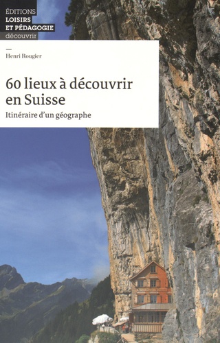 Henri Rougier - 60 lieux à découvrir en Suisse - Itinéraire d'un géographe.