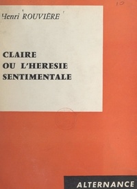 Henri Rouvière - Claire - Ou L'hérésie sentimentale.