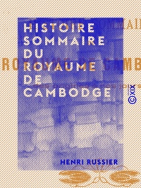 Henri Russier - Histoire sommaire du royaume de Cambodge - Des origines à nos jours.