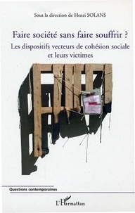 Henri Solans et Robert Barnoyer - Faire société sans faire souffrir ? - Les dispositifs vecteurs de cohésion sociale et leurs victimes.