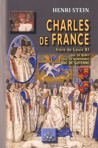 Livres Ipad non téléchargés Charles de France, frère de Louis XI  - Duc de Berry, duc de Normandie, duc de Guyenne en francais par Henri Stein 9782824005218
