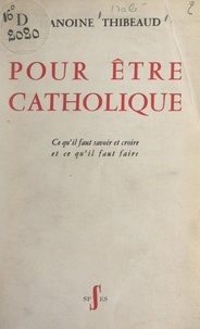 Henri Thibeaud et Paul Richaud - Pour être catholique - Ce qu'il faut savoir et croire et ce qu'il faut faire.