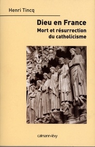 Henri Tincq - Dieu en France - Mort et résurrection du catholicisme.