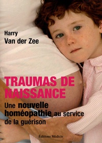 Henri van Der Zee - Traumas de naissance - Une nouvelle homéopathie au service de la guérison.