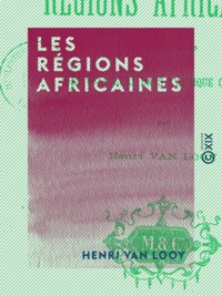 Henri Van Looy - Les Régions africaines - D'après les récits des voyageurs dans l'Afrique centrale.