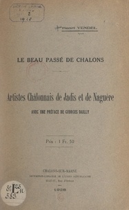 Henri Vendel et Georges Dailly - Le beau passé de Châlons : artistes châlonnais de jadis et de naguère.