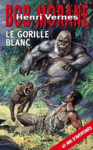Henri Vernes et Patrice Sanahujas - Bob Morane  : Le gorille blanc.