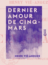 Henri Vié-Anduze - Dernier amour de Cinq-Mars - Roman historique.