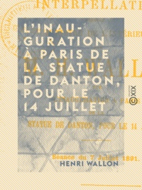 Henri Wallon - L'Inauguration à Paris de la statue de Danton, pour le 14 juillet - Interpellation adressée au ministre de l'Intérieur par M. H. Wallon (séance du 7 juillet 1891).