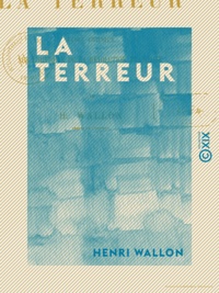 Henri Wallon - La Terreur - Étude critique sur l'histoire de la Révolution française.