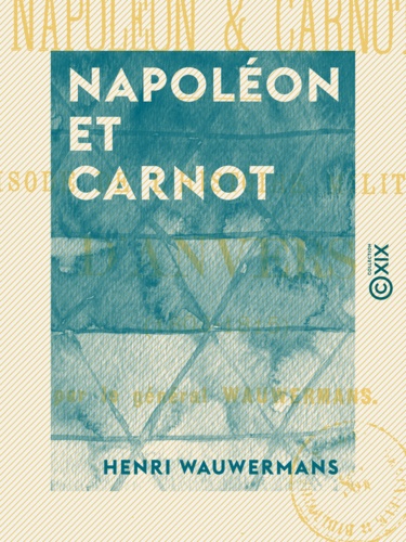 Napoléon et Carnot. Épisode de l'histoire militaire d'Anvers (1803-1815)