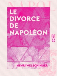 Henri Welschinger - Le Divorce de Napoléon.