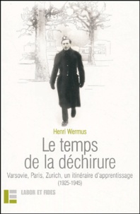 Henri Wermus - Le temps de la déchirure - varsovie, Paris, Zurich, un itinéraire d'apprentissage (1925-1945).