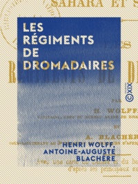 Henri Wolff et Antoine-Auguste Blachère - Les Régiments de dromadaires - Sahara et Soudan.