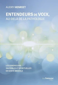 Entendeurs de voix, au-delà de la pathologie - Les dimensions invisibles et spirituelles en santé mentale