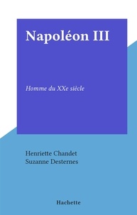Henriette Chandet et Suzanne Desternes - Napoléon III - Homme du XXe siècle.