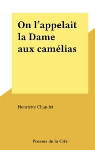 Henriette Chandet - On l'appelait la Dame aux camélias.