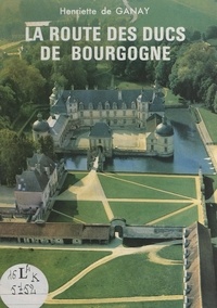 Henriette de Ganay - La route des ducs de Bourgogne.