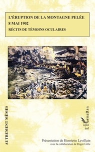 Henriette Levillain - L’éruption de la montagne Pelée 8 mai 1902 - Récits de témoins oculaires.