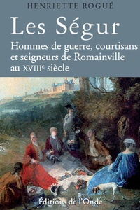 Henriette Rogue - Les Ségur - Hommes de guerre, courtisans et  seigneurs de Romainville au XVIIIe siècle.