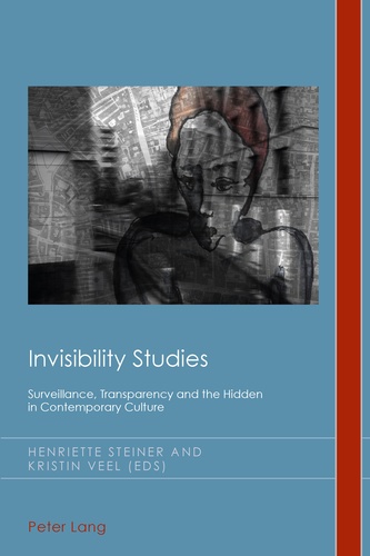 Henriette Steiner et Kristin Veel - Invisibility Studies - Surveillance, Transparency and the Hidden in Contemporary Culture.