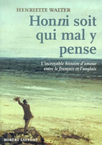 Henriette Walter - Honni Soit Qui Mal Y Pense. L'Incroyable Histoire D'Amour Entre Le Francais Et L'Anglais.