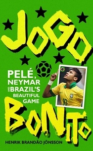Henrik Brandão Jönsson et Nichola Smalley - Jogo Bonito - Pele, Neymar and Brazil’s Beautiful Game.