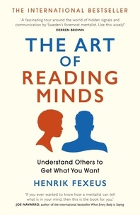 Henrik Fexeus - The Art of Reading Minds - Understand Others to Get What You Want.