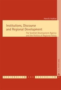 Henrik Halkier - Institutions, Discourse and Regional Development - The Scottish Development Agency and the Politics of Regional Policy.