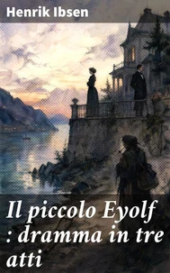 Il piccolo Eyolf : dramma in tre atti