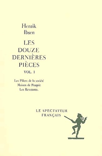 Henrik Ibsen - Les Douze Dernieres Pieces Volume 1 : Les Piliers De La Societe. Maison De Poupee. Les Revenants.