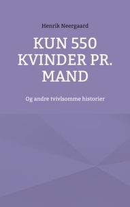 Henrik Neergaard - Kun 550 kvinder pr. mand - Og andre tvivlsomme historier.