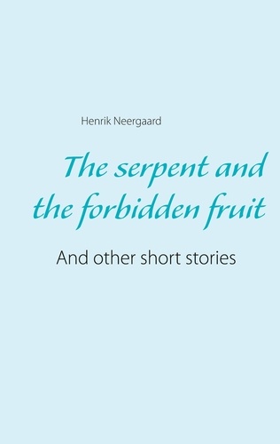 The serpent and the forbidden fruit. And other short stories