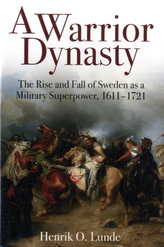 Henrik O Lunde - A Warrior Dynasty - The Rise and Decline of Sweden as a Military Superpower, 1611-1721.