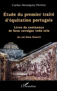 Etude du premier traité d'équitation portugais. Livro da ensinança de bem cavalgar toda sela du roi Dom Duarte