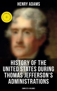 History of the United States During Thomas Jefferson's Administrations (Complete 4 Volumes)