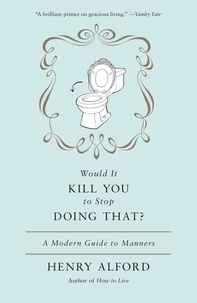 Henry Alford - Would It Kill You To Stop Doing That ?: A Modern Guide to Manners.