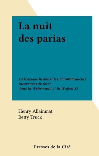 La nuit des parias. La tragique histoire des 130 000 Français incorporés de force dans la Wehrmacht et la Waffen SS