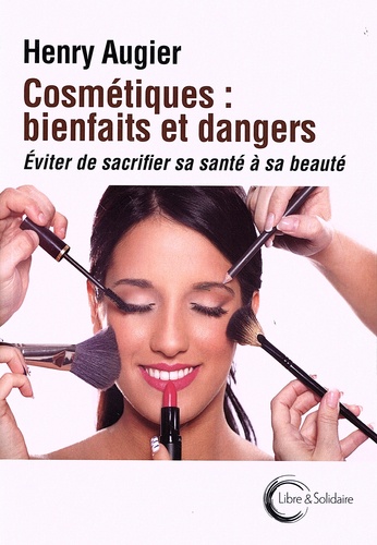 Henry Augier - Cosmétiques : bienfaits et dangers - Eviter de sacrifier sa beauté à sa santé.