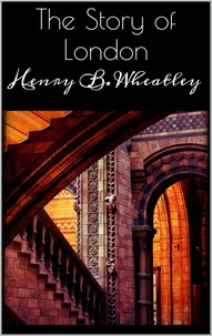 Henry B. Wheatley - The Story of London.
