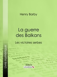 Henry Barby et  Ligaran - La guerre des Balkans - Les victoires serbes.