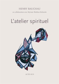 Henry Bauchau et Myriam Watthée-Delmotte - L'atelier spirituel.