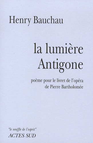 La lumière Antigone. Poème pour le livret de l'opéra de Pierre Bartholomée