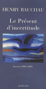 Henry Bauchau - Le Présent d'incertitude - Journal 2002-2005.