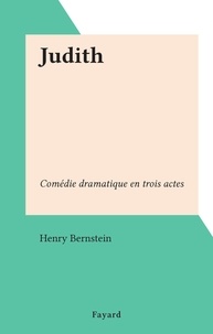 Henry Bernstein - Judith - Comédie dramatique en trois actes.