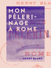 Henry Blanc - Mon pèlerinage à Rome.