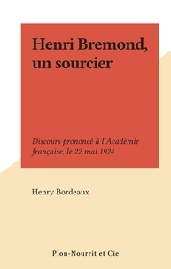 Henry Bordeaux - Henri Bremond, un sourcier - Discours prononcé à l'Académie française, le 22 mai 1924.
