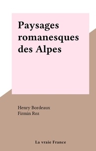 Henry Bordeaux et Firmin Roz - Paysages romanesques des Alpes.