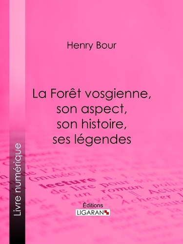 La Forêt vosgienne, son aspect, son histoire, ses légendes. Discours prononcé à la séance publique annuelle de la Société d'émulation des Vosges, le 21 décembre 1893, par M. Henry Bour